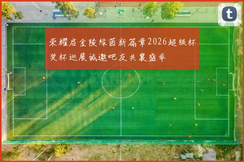 荣耀启金陵绿茵新篇章2026超级杯奖杯巡展诚邀吧友共襄盛举