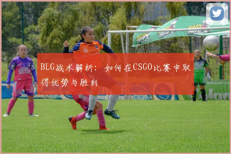 BLG战术解析：如何在CSGO比赛中取得优势与胜利