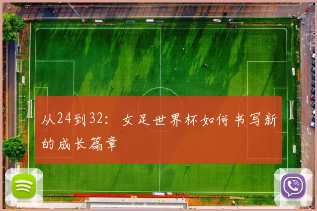 从24到32：女足世界杯如何书写新的成长篇章